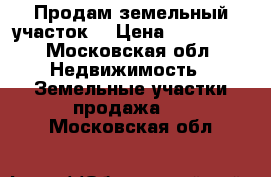 Продам земельный участок. › Цена ­ 400 000 - Московская обл. Недвижимость » Земельные участки продажа   . Московская обл.